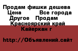 Продам фишки дешева  › Цена ­ 550 - Все города Другое » Продам   . Красноярский край,Кайеркан г.